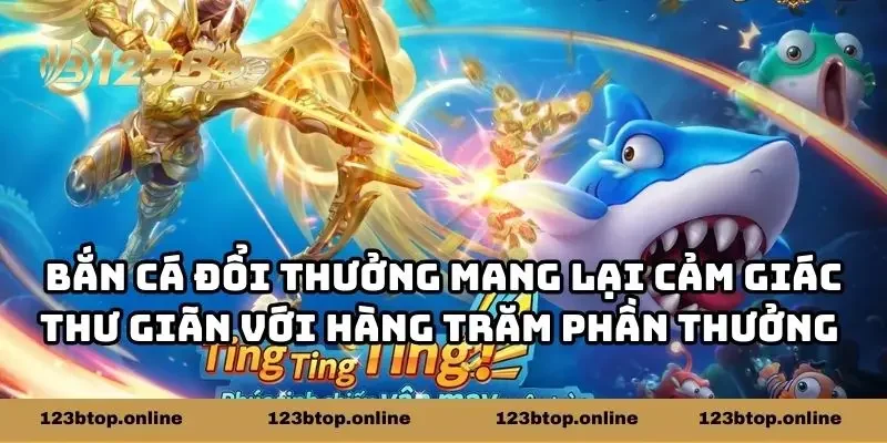 Bắn cá đổi thưởng mang lại cảm giác thư giãn với hàng trăm phần thưởng giá trị