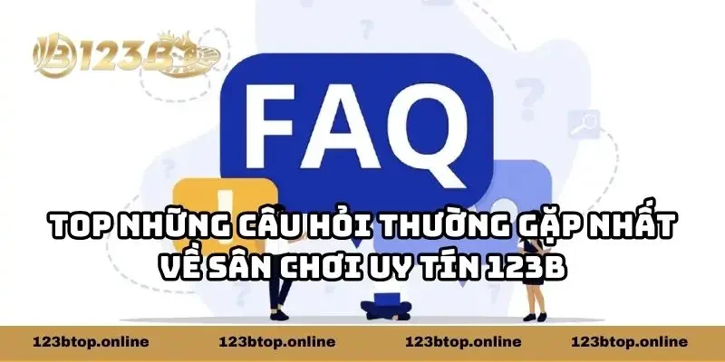 Top những câu hỏi thường gặp nhất về sân chơi uy tín 123b