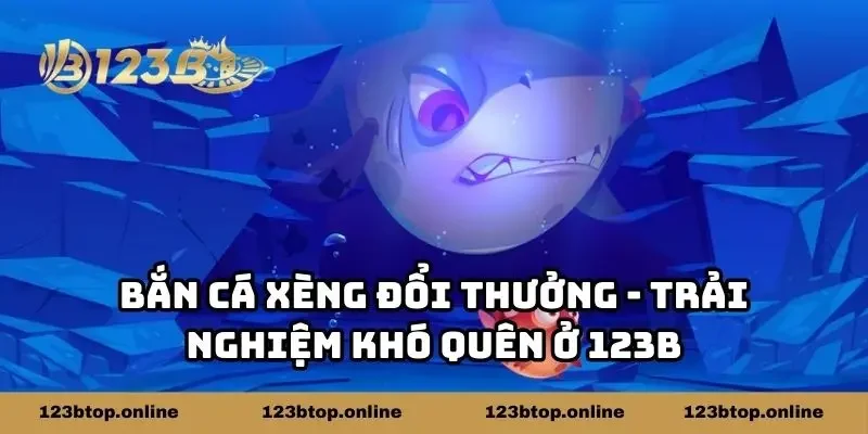 Bắn Cá Xèng Đổi Thưởng - Trải Nghiệm Khó Quên Ở 123B