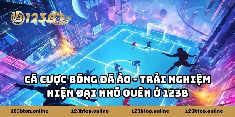 Cá Cược Bóng Đá Ảo - Trải Nghiệm Hiện Đại Khó Quên Ở 123B