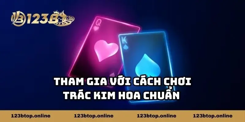 Tham gia với cách chơi Trác Kim Hoa chuẩn