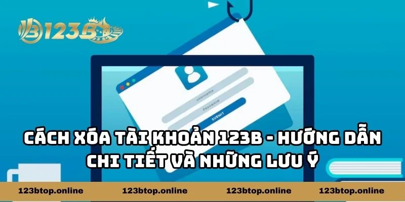 Cách Xóa Tài Khoản 123b - Hướng Dẫn Chi Tiết Và Những Lưu Ý