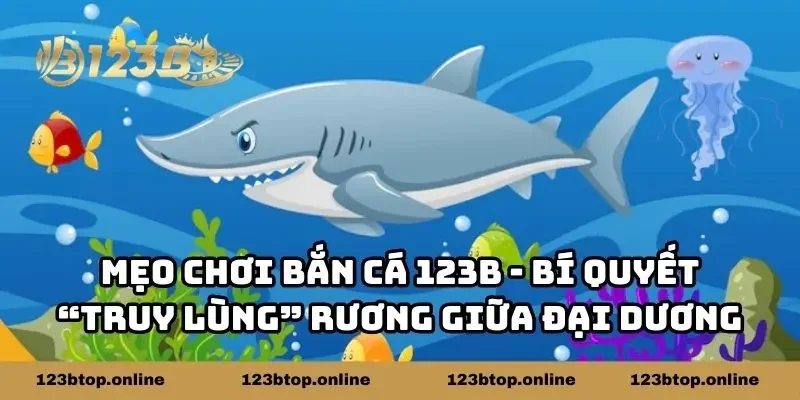 Mẹo Chơi Bắn Cá 123B - Bí Quyết Săn Rương Giữa Đại Dương
