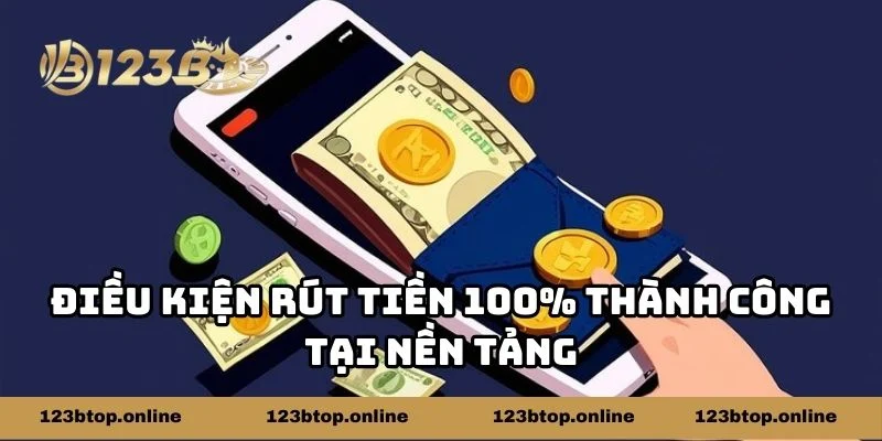 Điều kiện rút tiền 100% thành công tại nền tảng