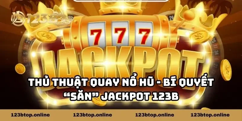 Thủ Thuật Quay Nổ Hũ - Bí Quyết “Săn” Jackpot 123B