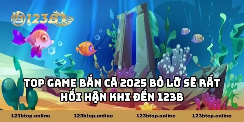Top Game Bắn Cá 2025 Bỏ Lỡ Sẽ Rất Hối Hận Khi Đến 123B